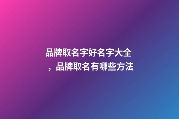 品牌取名字好名字大全，品牌取名有哪些方法